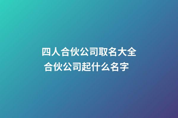 四人合伙公司取名大全 合伙公司起什么名字-第1张-公司起名-玄机派